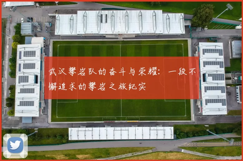 武汉攀岩队的奋斗与荣耀：一段不懈追求的攀岩之旅纪实