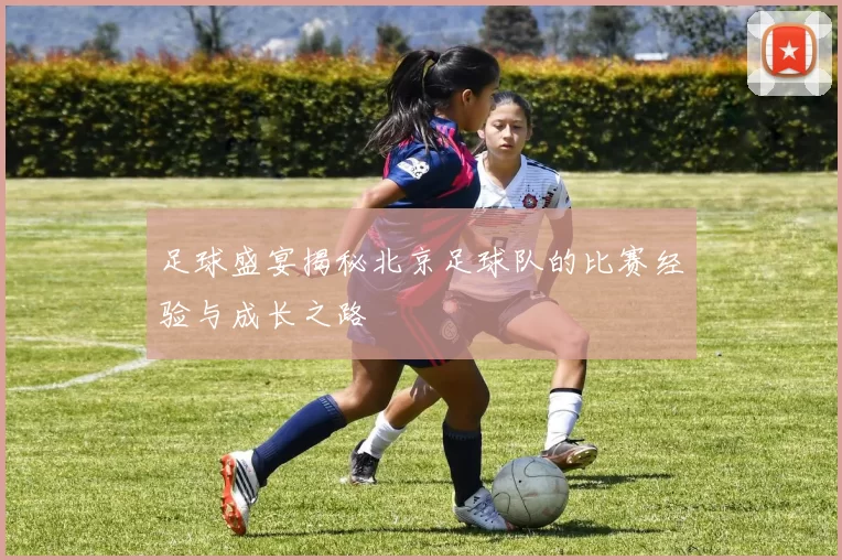 足球盛宴揭秘北京足球队的比赛经验与成长之路