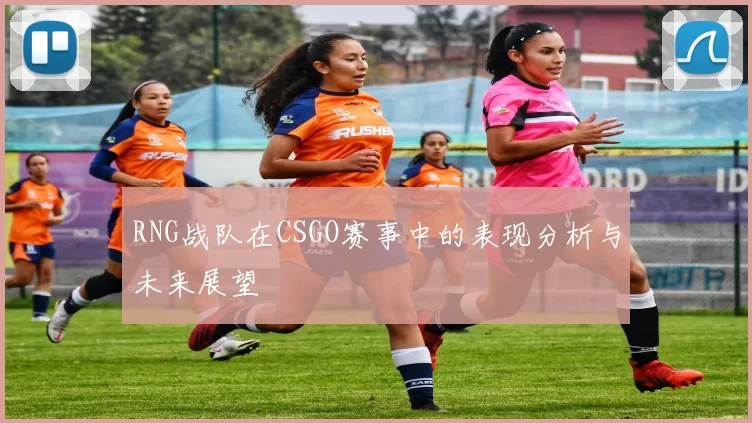 RNG战队在CSGO赛事中的表现分析与未来展望