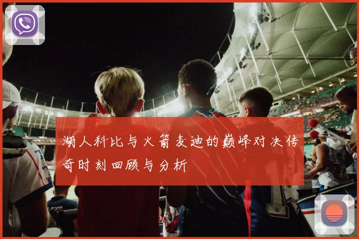 湖人科比与火箭麦迪的巅峰对决传奇时刻回顾与分析