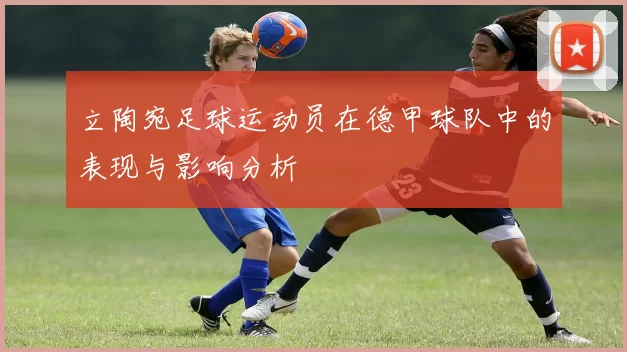 立陶宛足球运动员在德甲球队中的表现与影响分析