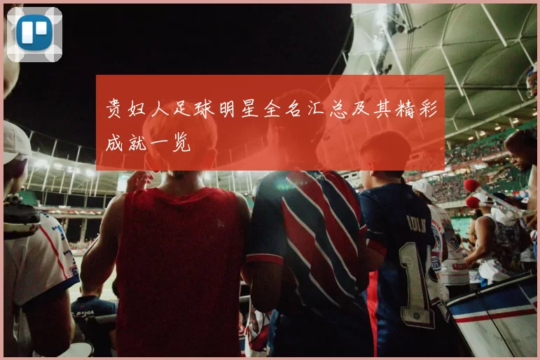 贵妇人足球明星全名汇总及其精彩成就一览
