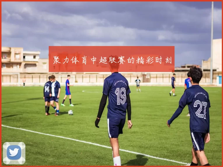 聚力体育中超联赛的精彩时刻