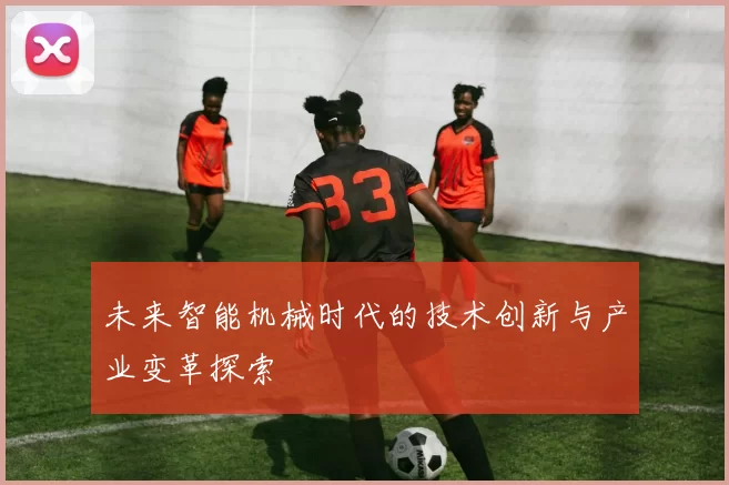 未来智能机械时代的技术创新与产业变革探索