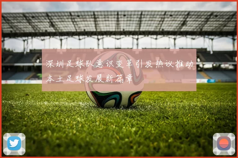 深圳足球队意识变革引发热议推动本土足球发展新篇章