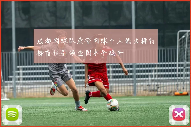 成都网球队荣登网球个人能力排行榜首位引领全国水平提升