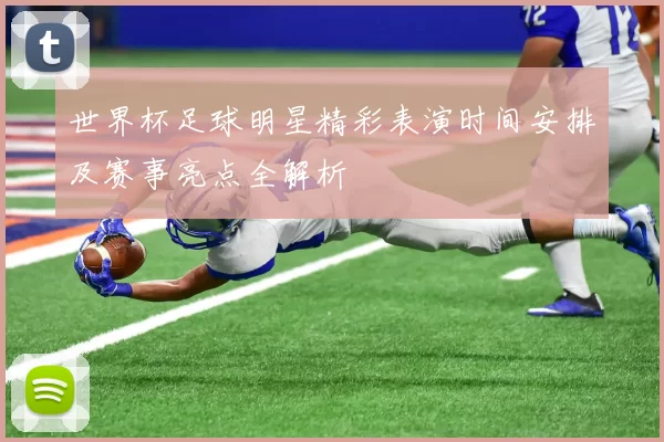 世界杯足球明星精彩表演时间安排及赛事亮点全解析
