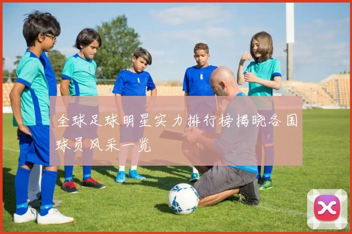 全球足球明星实力排行榜揭晓各国球员风采一览