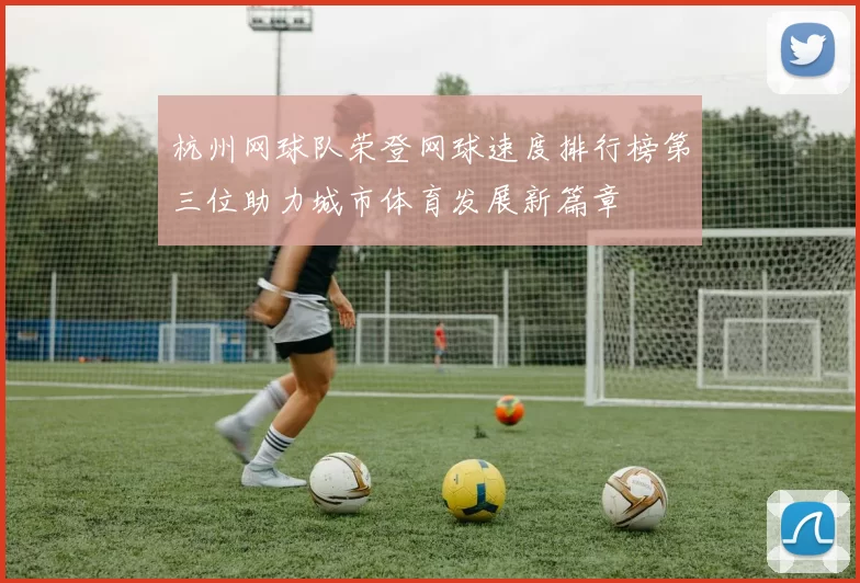 杭州网球队荣登网球速度排行榜第三位助力城市体育发展新篇章