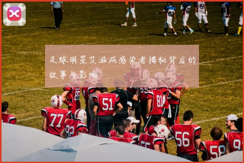 足球明星艾滋病感染者揭秘背后的故事与影响