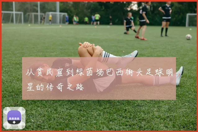 从贫民窟到绿茵场巴西街头足球明星的传奇之路