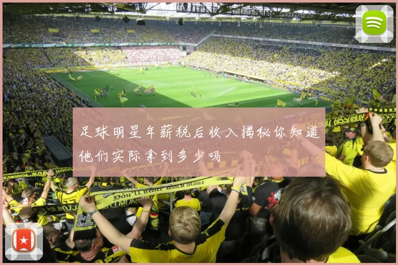 足球明星年薪税后收入揭秘你知道他们实际拿到多少吗