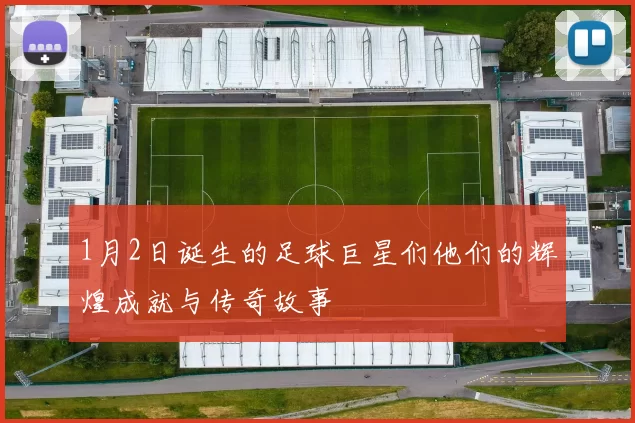 1月2日诞生的足球巨星们他们的辉煌成就与传奇故事