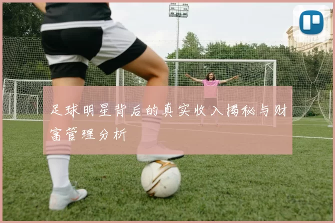 足球明星背后的真实收入揭秘与财富管理分析