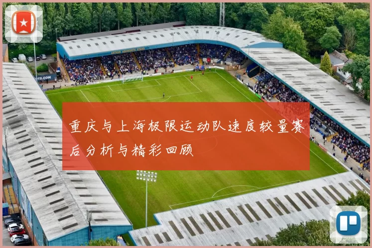 重庆与上海极限运动队速度较量赛后分析与精彩回顾