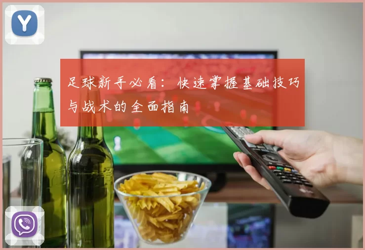 足球新手必看：快速掌握基础技巧与战术的全面指南