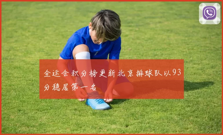 全运会积分榜更新北京排球队以93分稳居第一名