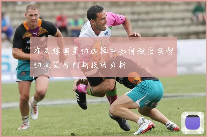 在足球明星的选择中如何做出明智的决策与判断技巧分析