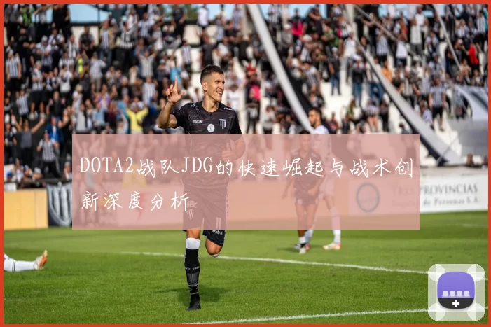 DOTA2战队JDG的快速崛起与战术创新深度分析