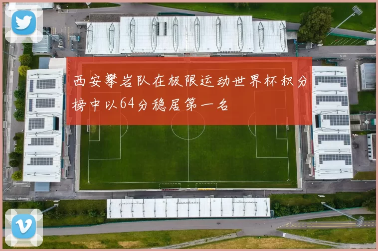 西安攀岩队在极限运动世界杯积分榜中以64分稳居第一名