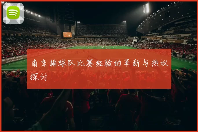 南京排球队比赛经验的革新与热议探讨