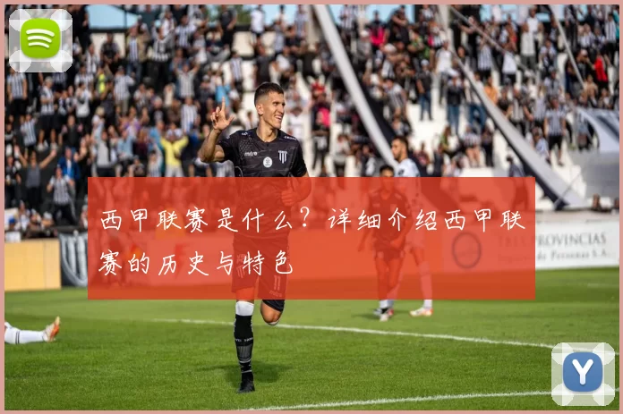 西甲联赛是什么？详细介绍西甲联赛的历史与特色
