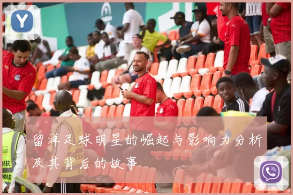 留洋足球明星的崛起与影响力分析及其背后的故事