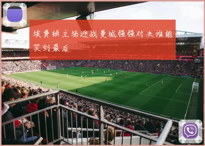 埃费顿主场迎战曼城强强对决谁能笑到最后
