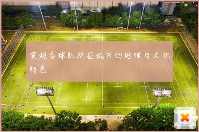 英超各球队所在城市的地理与文化特色
