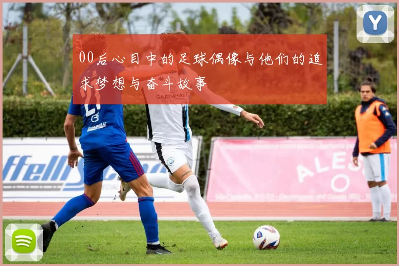 00后心目中的足球偶像与他们的追求梦想与奋斗故事