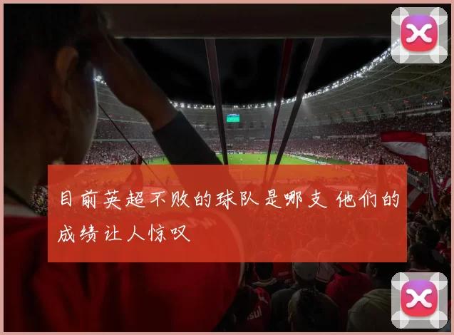 目前英超不败的球队是哪支 他们的成绩让人惊叹