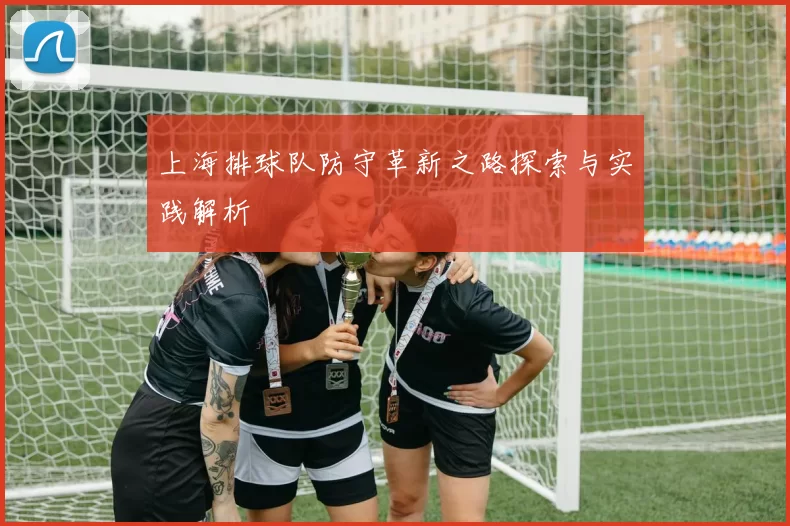上海排球队防守革新之路探索与实践解析