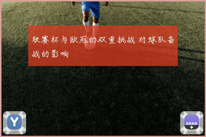 联赛杯与欧冠的双重挑战 对球队备战的影响