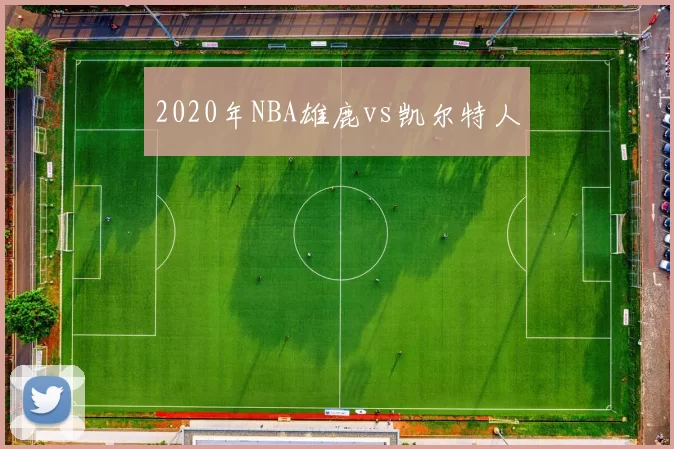 2020年NBA雄鹿vs凯尔特人