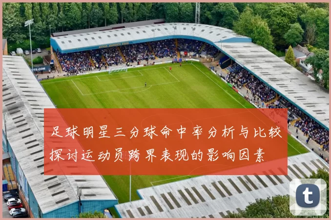 足球明星三分球命中率分析与比较探讨运动员跨界表现的影响因素
