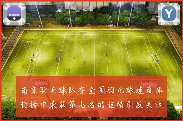 南京羽毛球队在全国羽毛球速度排行榜中荣获第七名的佳绩引发关注