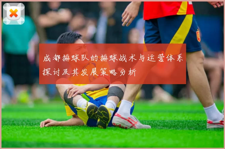成都排球队的排球战术与运营体系探讨及其发展策略分析