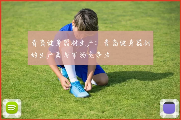 青岛健身器材生产：青岛健身器材的生产商与市场竞争力