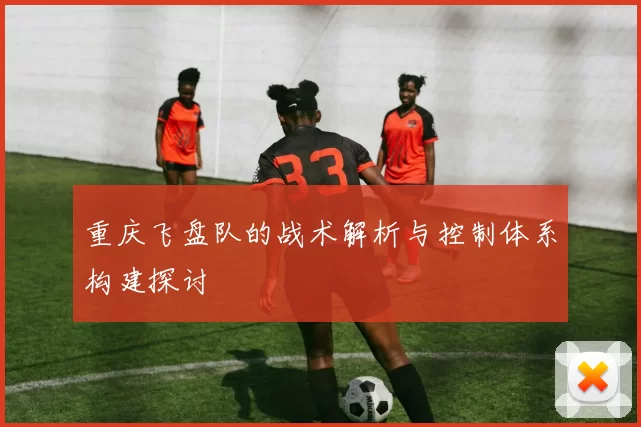 重庆飞盘队的战术解析与控制体系构建探讨