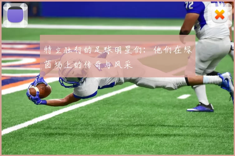 特立独行的足球明星们：他们在绿茵场上的传奇与风采