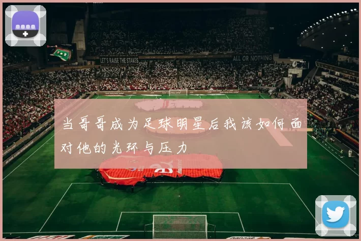 当哥哥成为足球明星后我该如何面对他的光环与压力