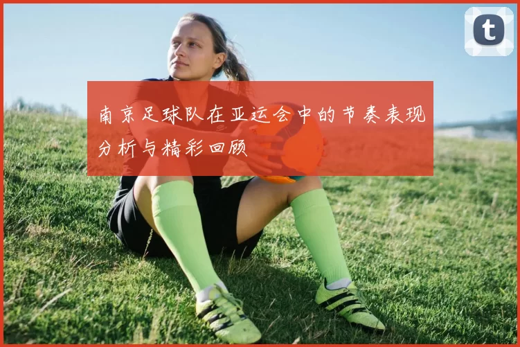 南京足球队在亚运会中的节奏表现分析与精彩回顾