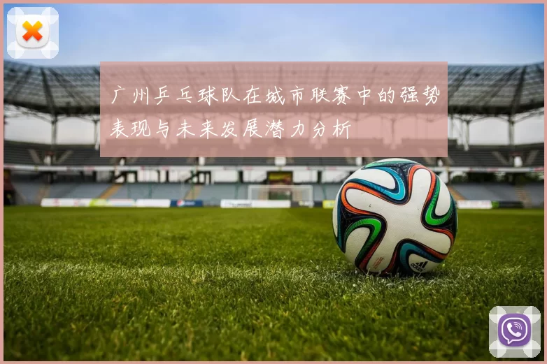 广州乒乓球队在城市联赛中的强势表现与未来发展潜力分析