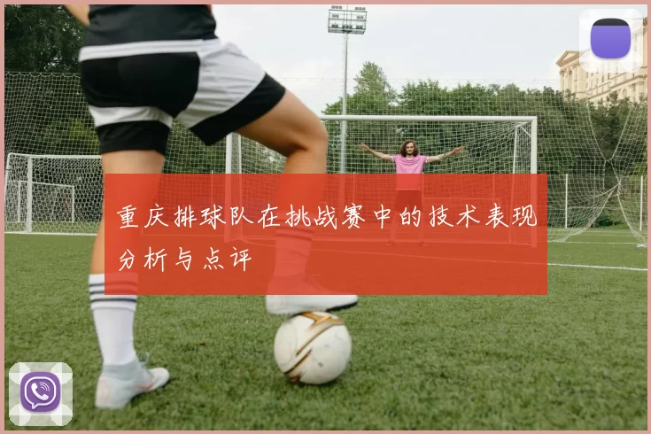 重庆排球队在挑战赛中的技术表现分析与点评