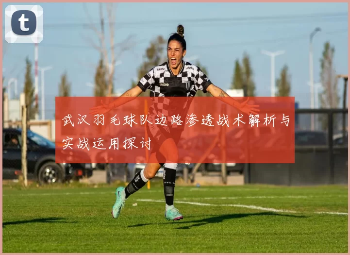 武汉羽毛球队边路渗透战术解析与实战运用探讨