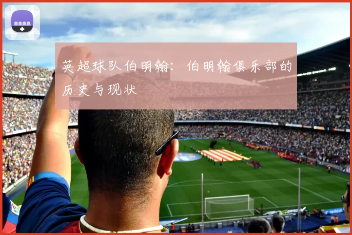 英超球队伯明翰：伯明翰俱乐部的历史与现状