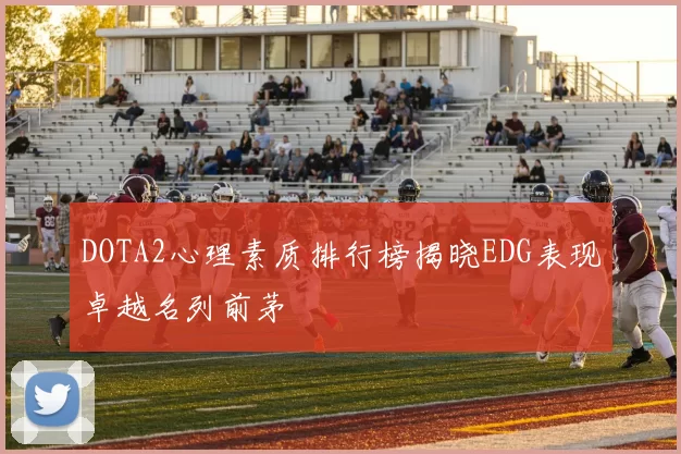 DOTA2心理素质排行榜揭晓EDG表现卓越名列前茅