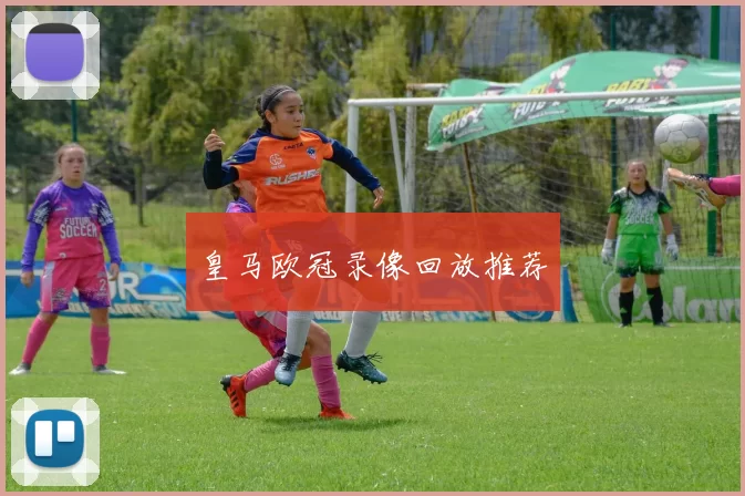 皇马欧冠录像回放推荐