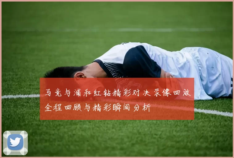 马竞与浦和红钻精彩对决录像回放全程回顾与精彩瞬间分析