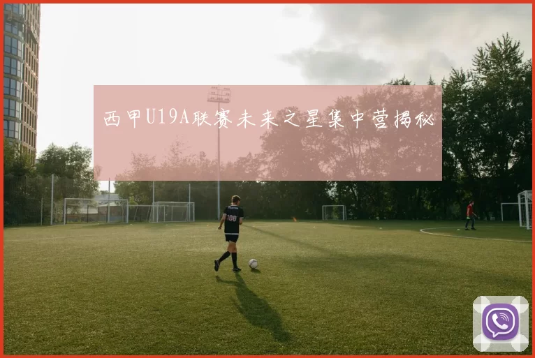 西甲U19A联赛未来之星集中营揭秘